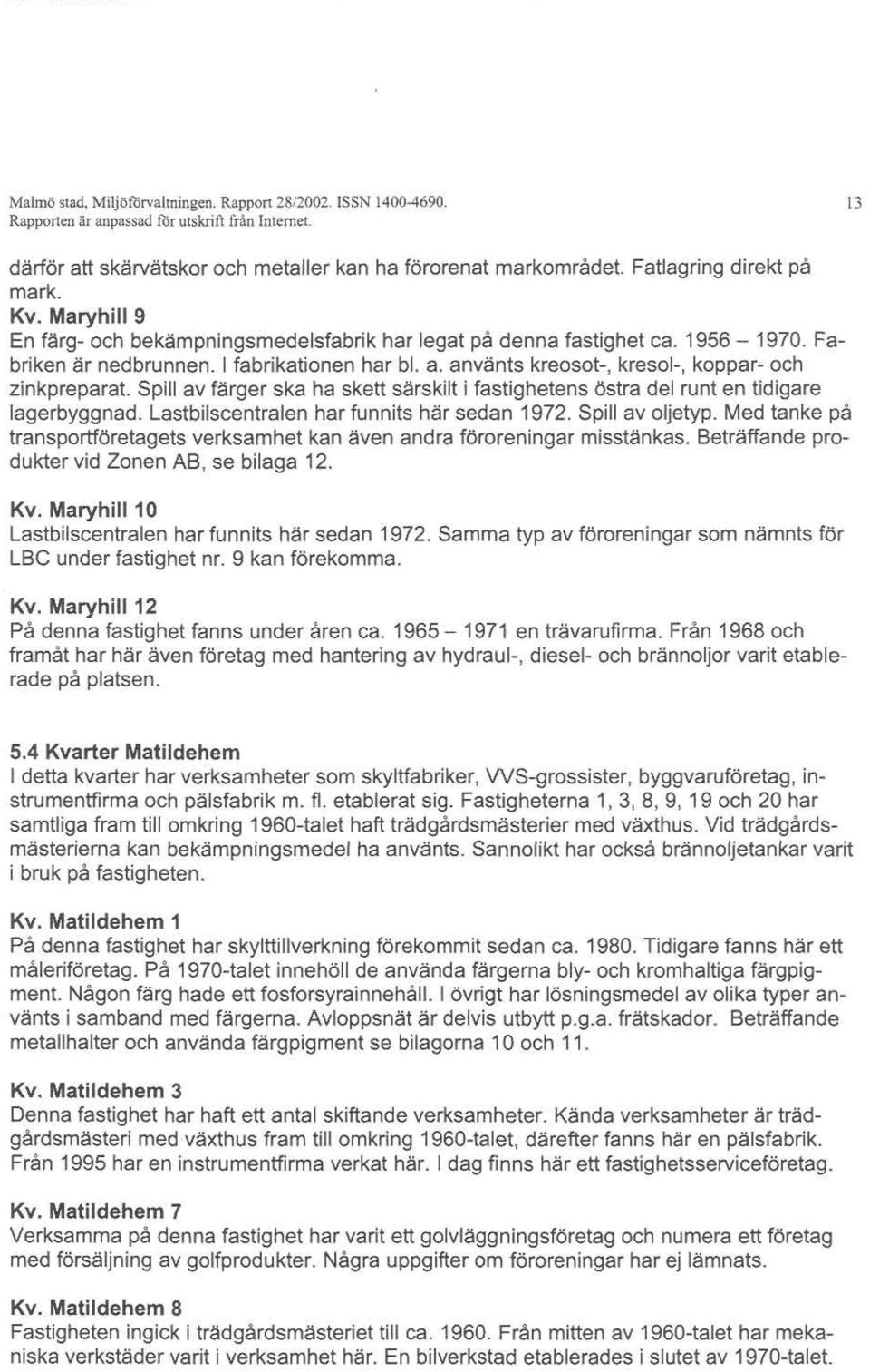 använts kreosot-, kresol-, koppar- och zinkpreparat. Spill av färger ska ha skett särskilt i fastighetens östra del runt en tidigare lagerbyggnad. Lastbilscentralen har funnits här sedan 1972.