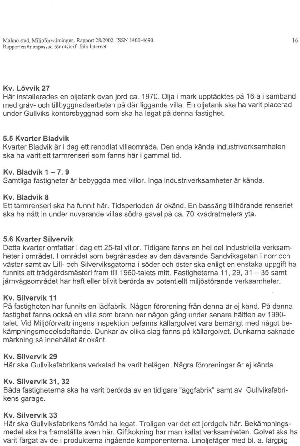 5.5 Kvarter Bladvik KvarterBladvikär i dag ett renodlatvillaområde.denendakändaindustriverksamheten ska ha varit ett tarmrenserisomfannshär i gammaltid. Kv. Bladvik 1-7, 9 Samtligafastigheterär bebyggdamedvillor.