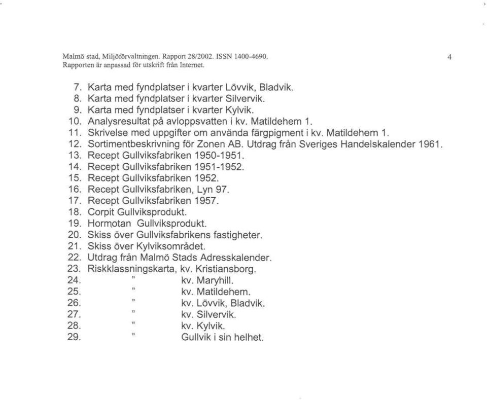 Matiidehem 1. 12. Sortimentbeskrivning för Zonen AB. Utdrag från Sveriges Handelskalender 1961. 13. Recept Gullviksfabriken 1950-1951. 14. Recept Gullviksfabriken 1951-1952. 15.