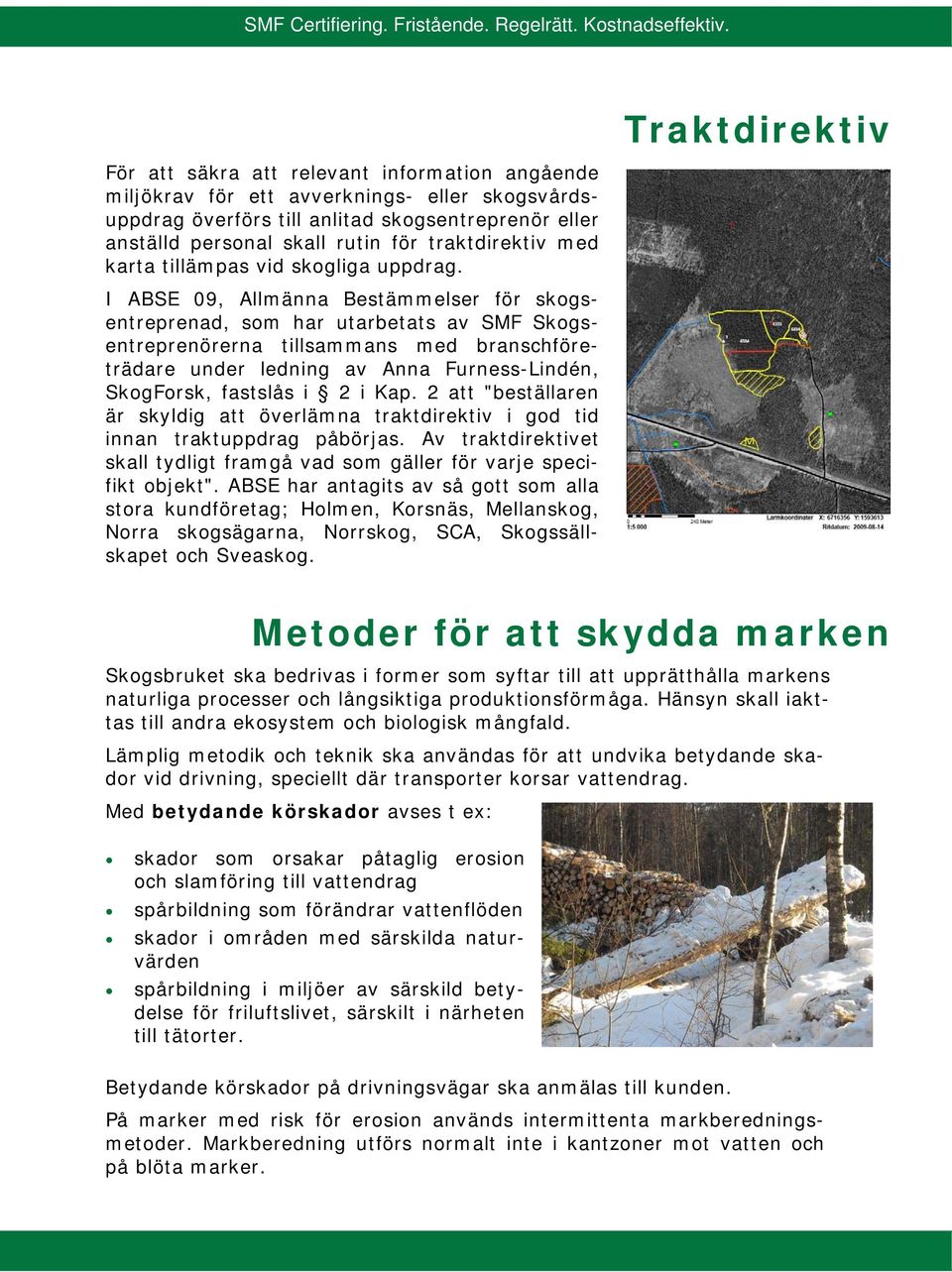 I ABSE 09, Allmänna Bestämmelser för skogsentreprenad, som har utarbetats av SMF Skogsentreprenörerna tillsammans med branschföreträdare under ledning av Anna Furness-Lindén, SkogForsk, fastslås i 2