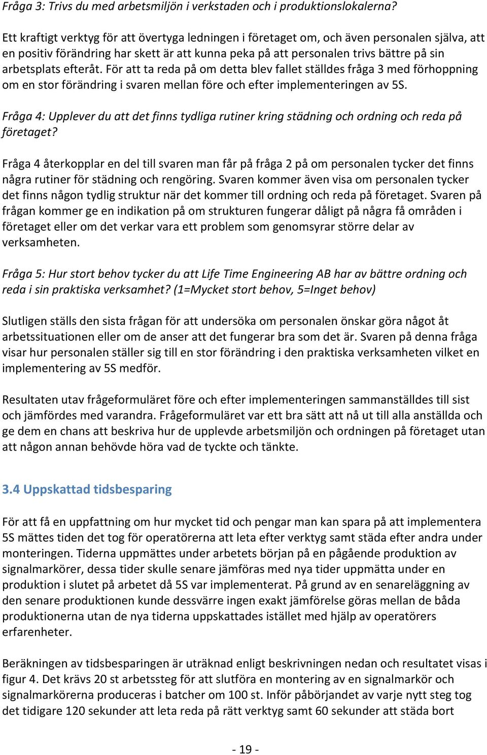 efteråt. För att ta reda på om detta blev fallet ställdes fråga 3 med förhoppning om en stor förändring i svaren mellan före och efter implementeringen av 5S.