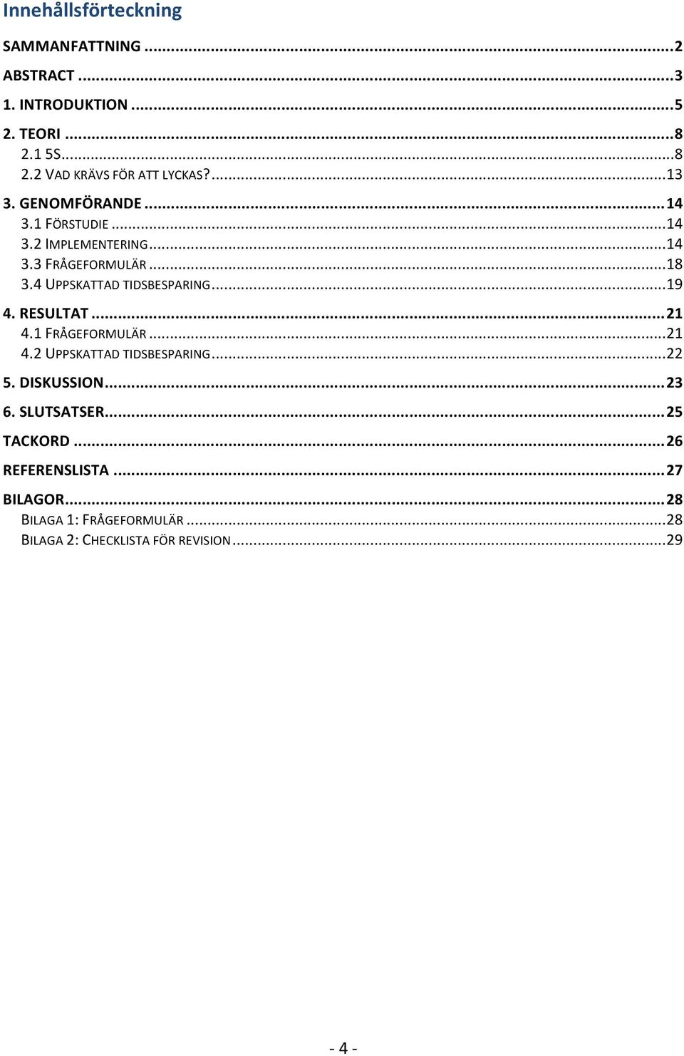 4 UPPSKATTAD TIDSBESPARING... 19 4. RESULTAT... 21 4.1 FRÅGEFORMULÄR... 21 4.2 UPPSKATTAD TIDSBESPARING... 22 5. DISKUSSION.