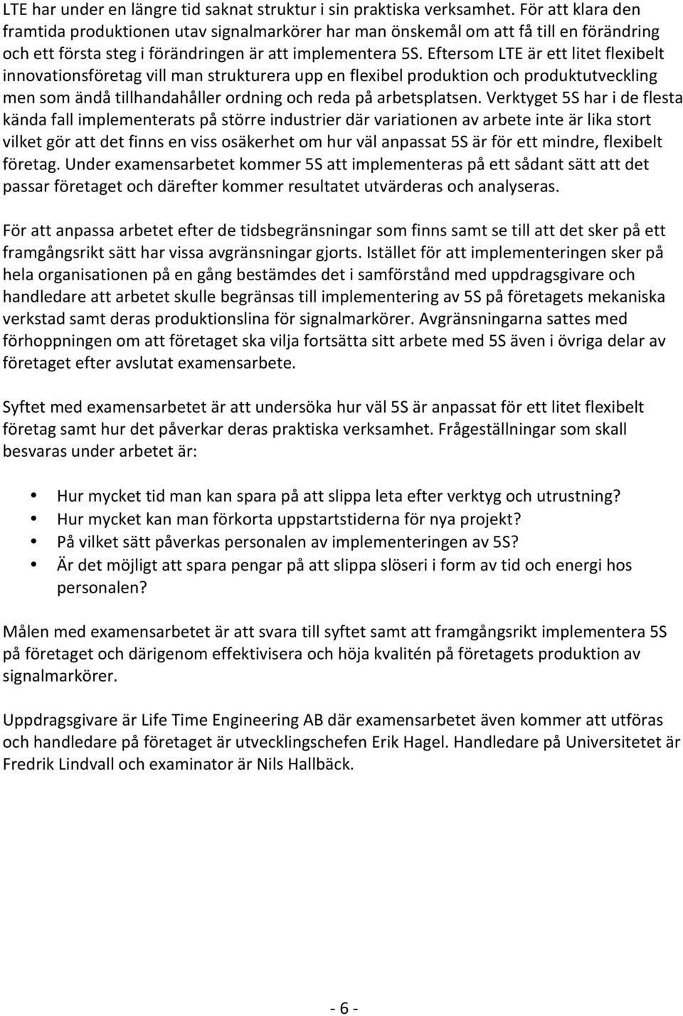 Eftersom LTE är ett litet flexibelt innovationsföretag vill man strukturera upp en flexibel produktion och produktutveckling men som ändå tillhandahåller ordning och reda på arbetsplatsen.