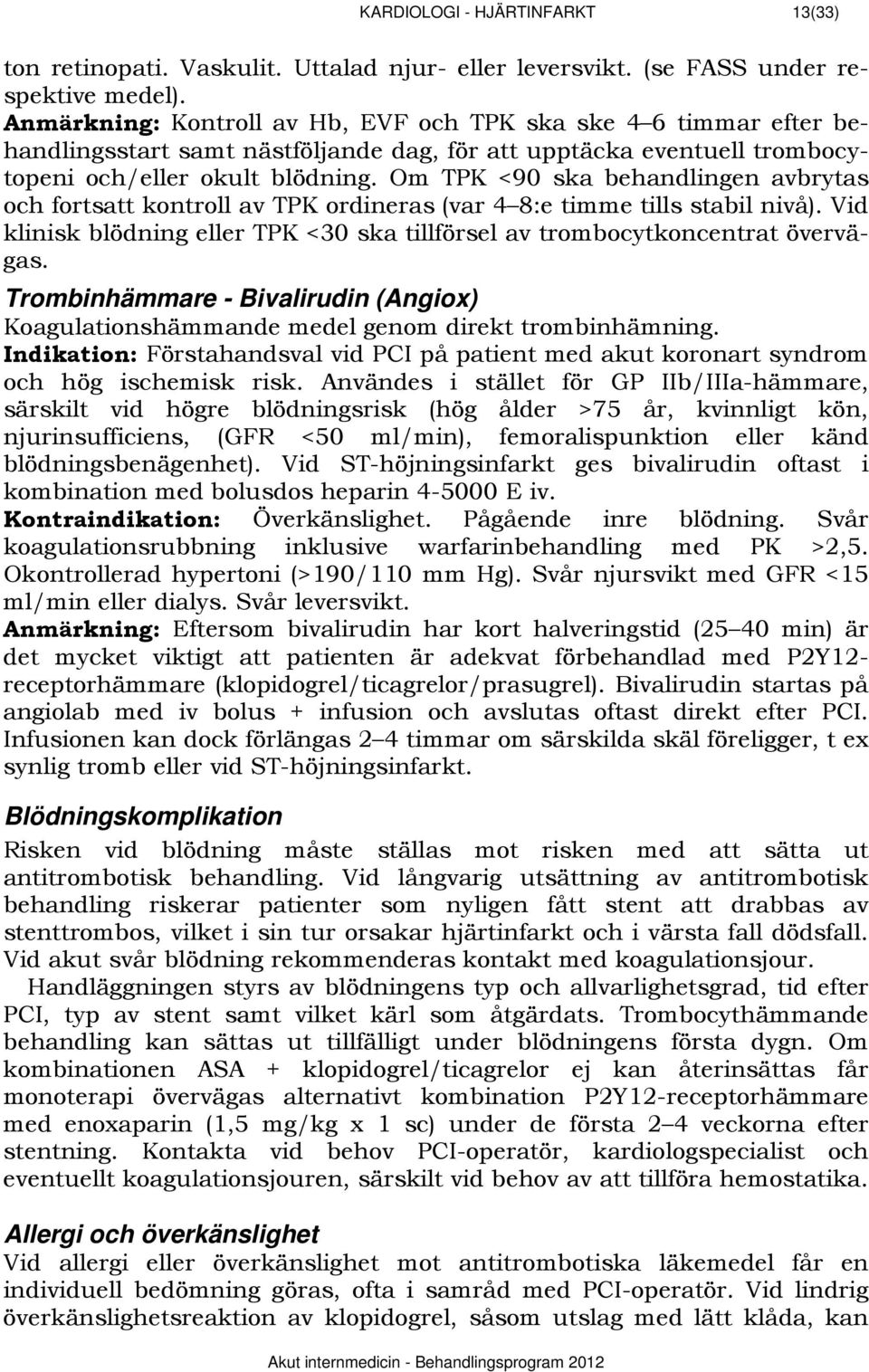 Om TPK <90 ska behandlingen avbrytas och fortsatt kontroll av TPK ordineras (var 4 8:e timme tills stabil nivå). Vid klinisk blödning eller TPK <30 ska tillförsel av trombocytkoncentrat övervägas.