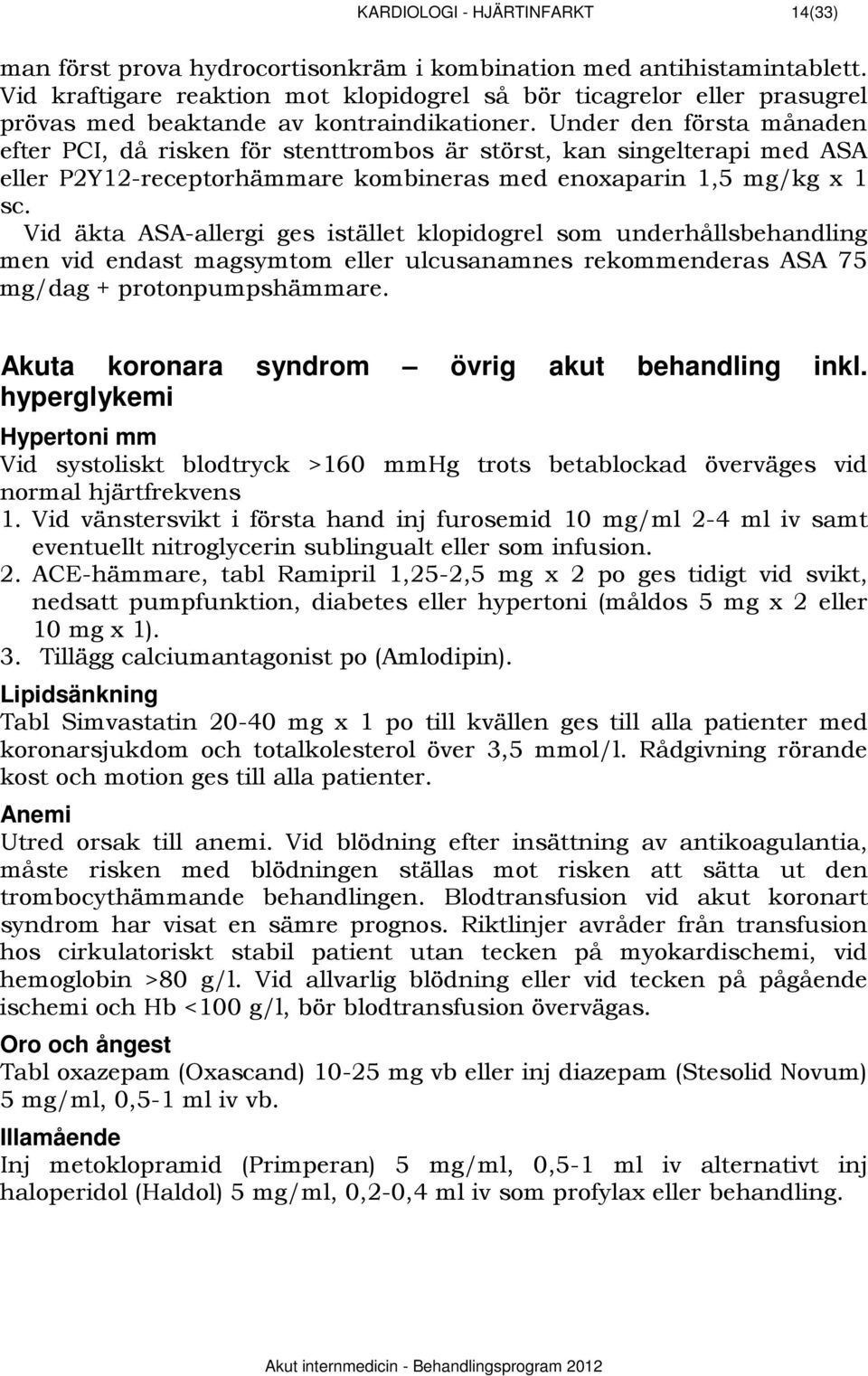 Under den första månaden efter PCI, då risken för stenttrombos är störst, kan singelterapi med ASA eller P2Y12-receptorhämmare kombineras med enoxaparin 1,5 mg/kg x 1 sc.