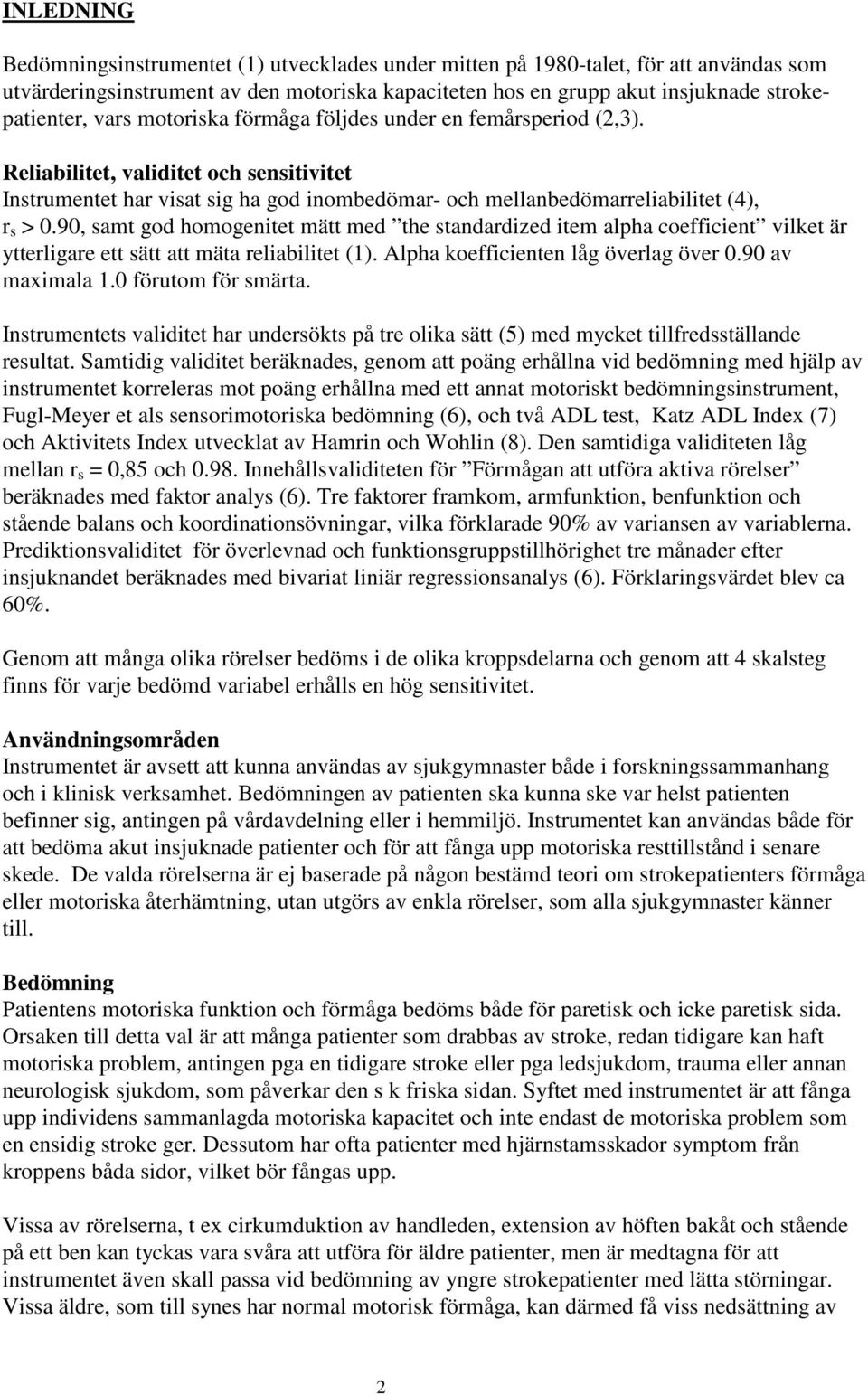 90, samt god homogenitet mätt med the standardized item alpha coefficient vilket är ytterligare ett sätt att mäta reliabilitet (1). Alpha koefficienten låg överlag över 0.90 av maximala 1.