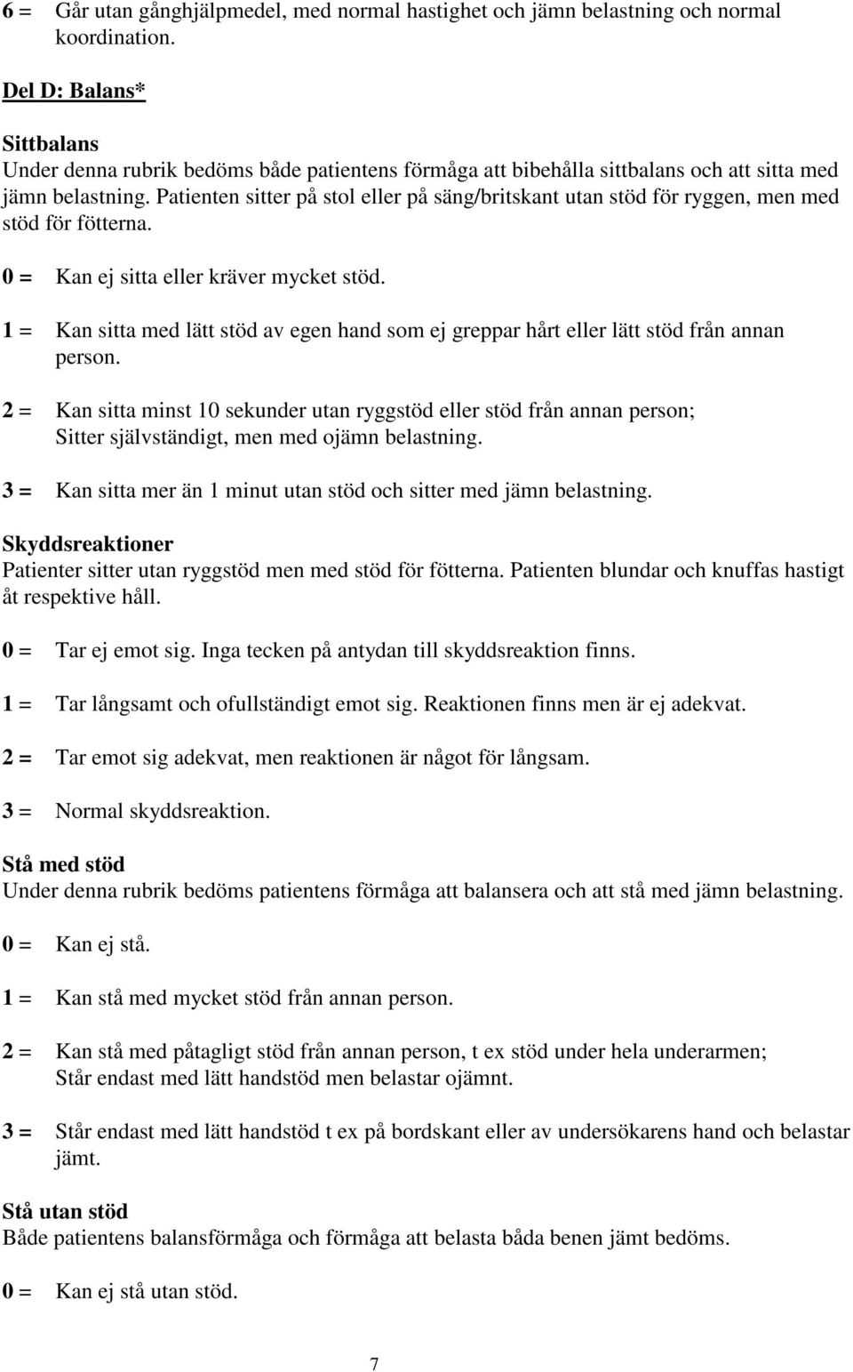 Patienten sitter på stol eller på säng/britskant utan stöd för ryggen, men med stöd för fötterna. 0 = Kan ej sitta eller kräver mycket stöd.