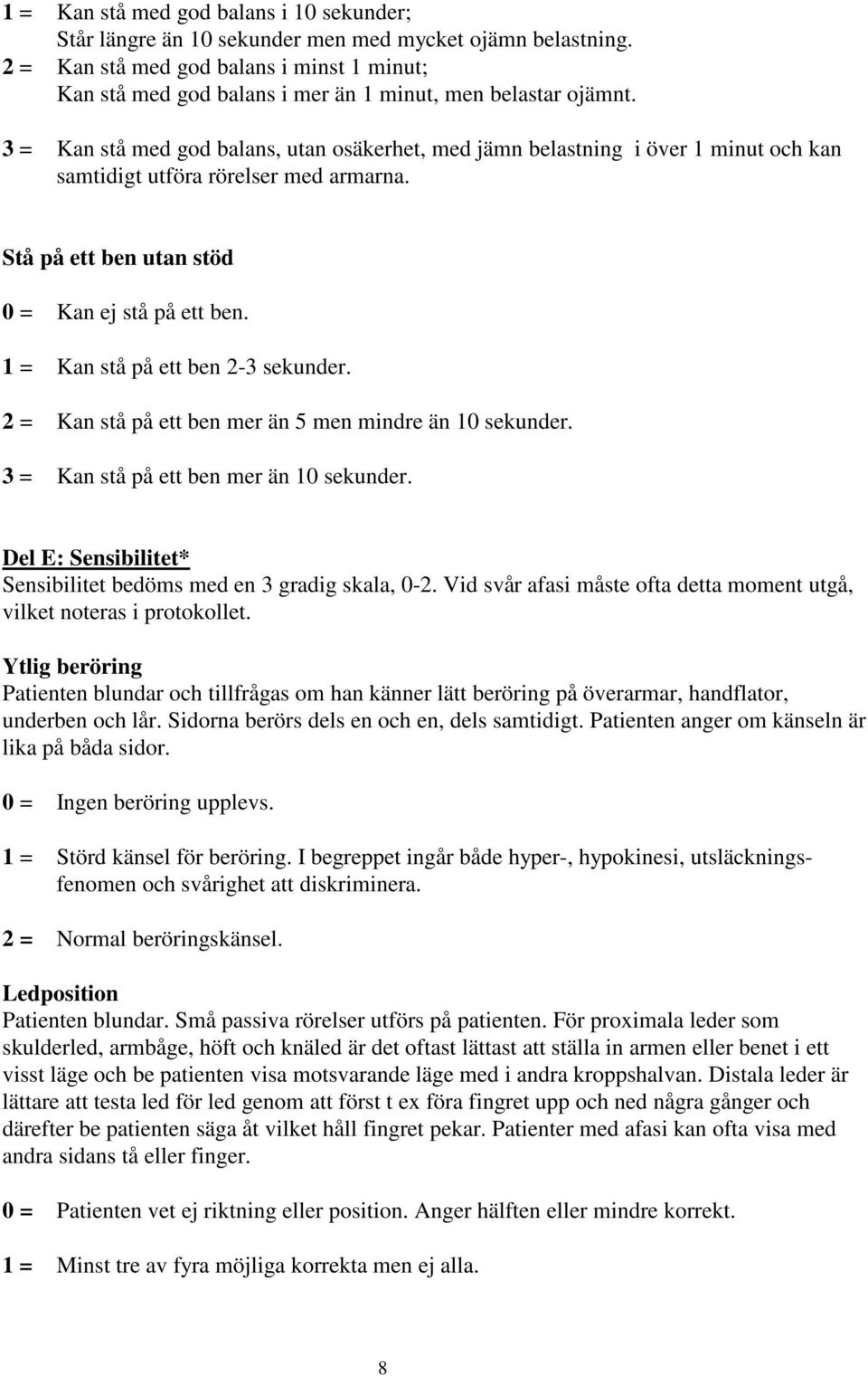 3 = Kan stå med god balans, utan osäkerhet, med jämn belastning i över 1 minut och kan samtidigt utföra rörelser med armarna. Stå på ett ben utan stöd 0 = Kan ej stå på ett ben.