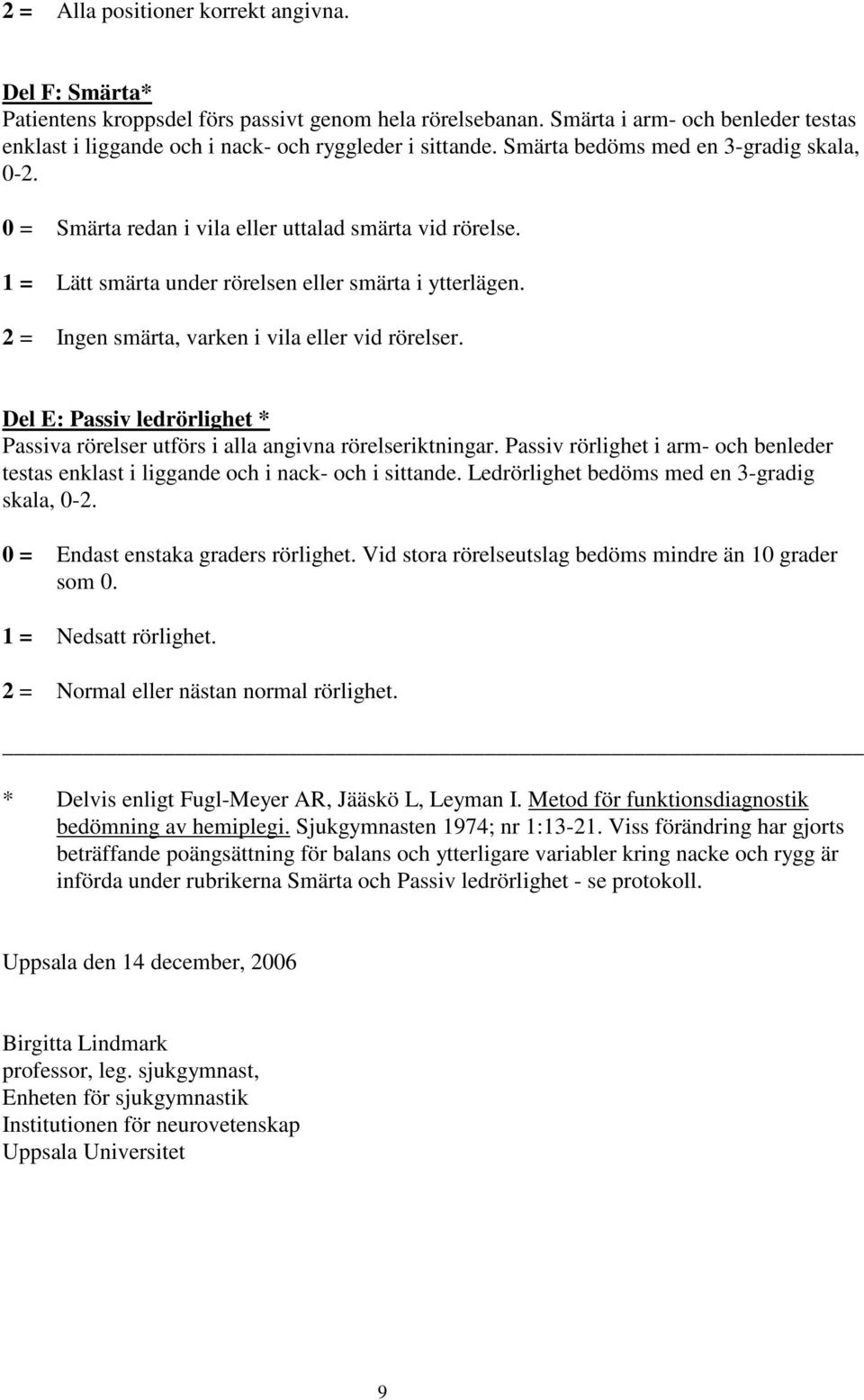 1 = Lätt smärta under rörelsen eller smärta i ytterlägen. 2 = Ingen smärta, varken i vila eller vid rörelser. Del E: Passiv ledrörlighet * Passiva rörelser utförs i alla angivna rörelseriktningar.