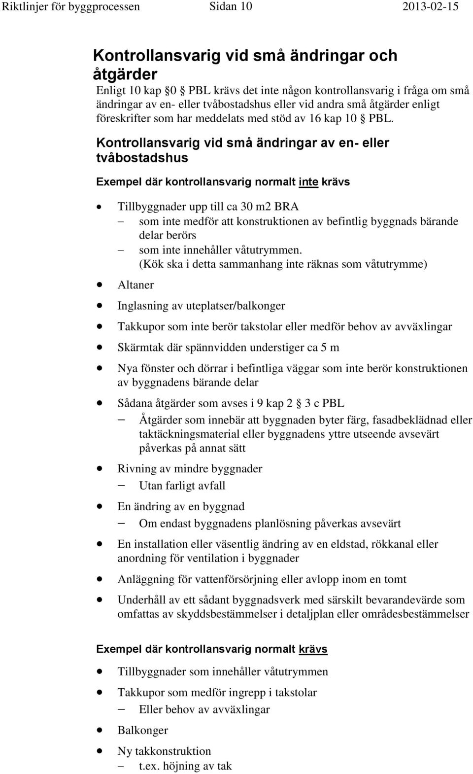 Kontrollansvarig vid små ändringar av en- eller tvåbostadshus Exempel där kontrollansvarig normalt inte krävs Tillbyggnader upp till ca 30 m2 BRA som inte medför att konstruktionen av befintlig