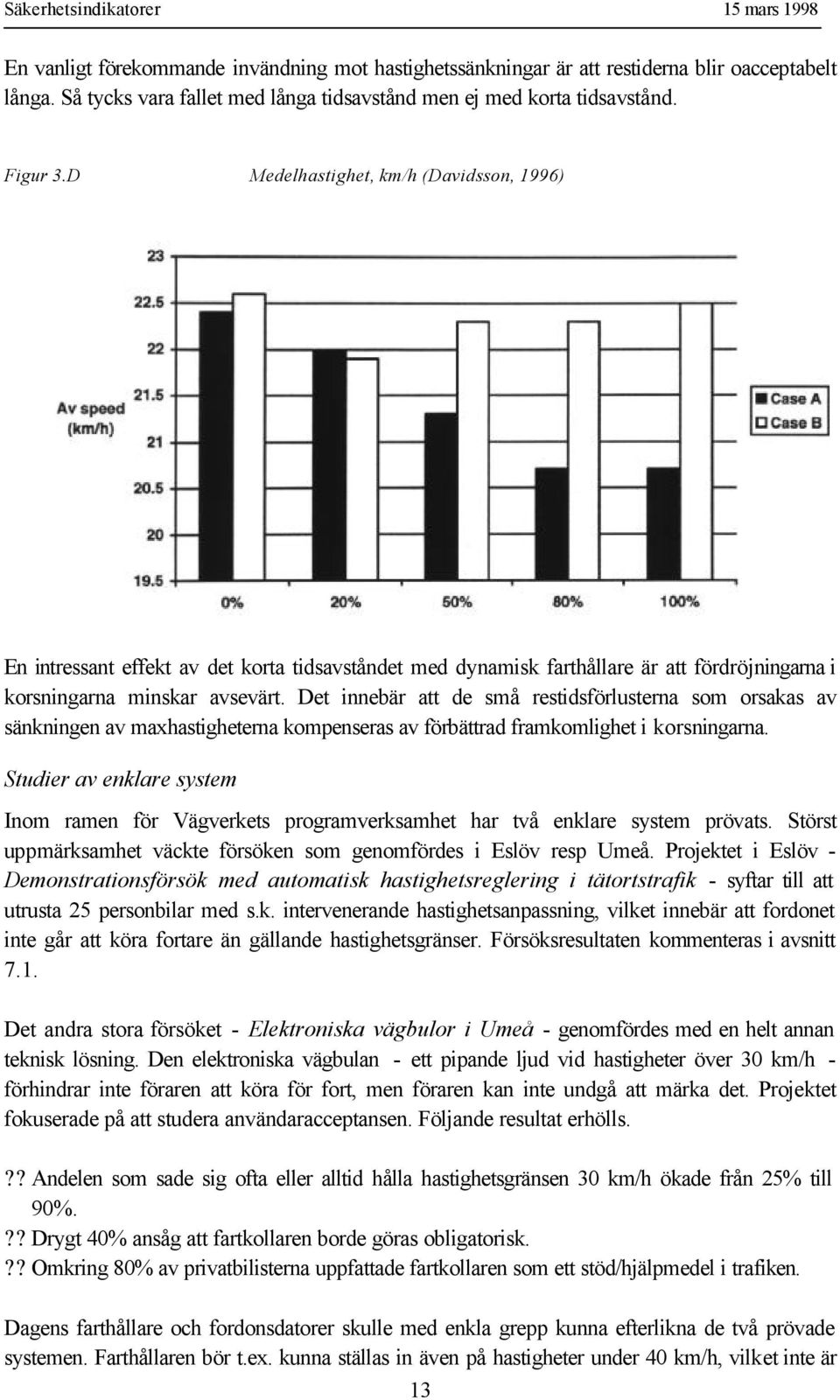 Det innebär att de små restidsförlusterna som orsakas av sänkningen av maxhastigheterna kompenseras av förbättrad framkomlighet i korsningarna.