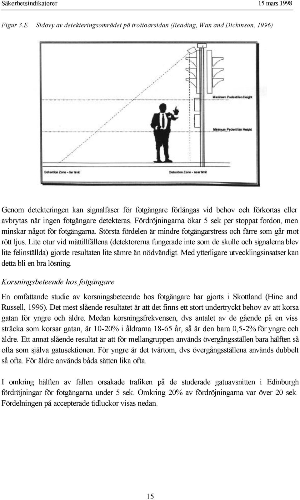 fotgängare detekteras. Fördröjningarna ökar 5 sek per stoppat fordon, men minskar något för fotgängarna. Största fördelen är mindre fotgängarstress och färre som går mot rött ljus.