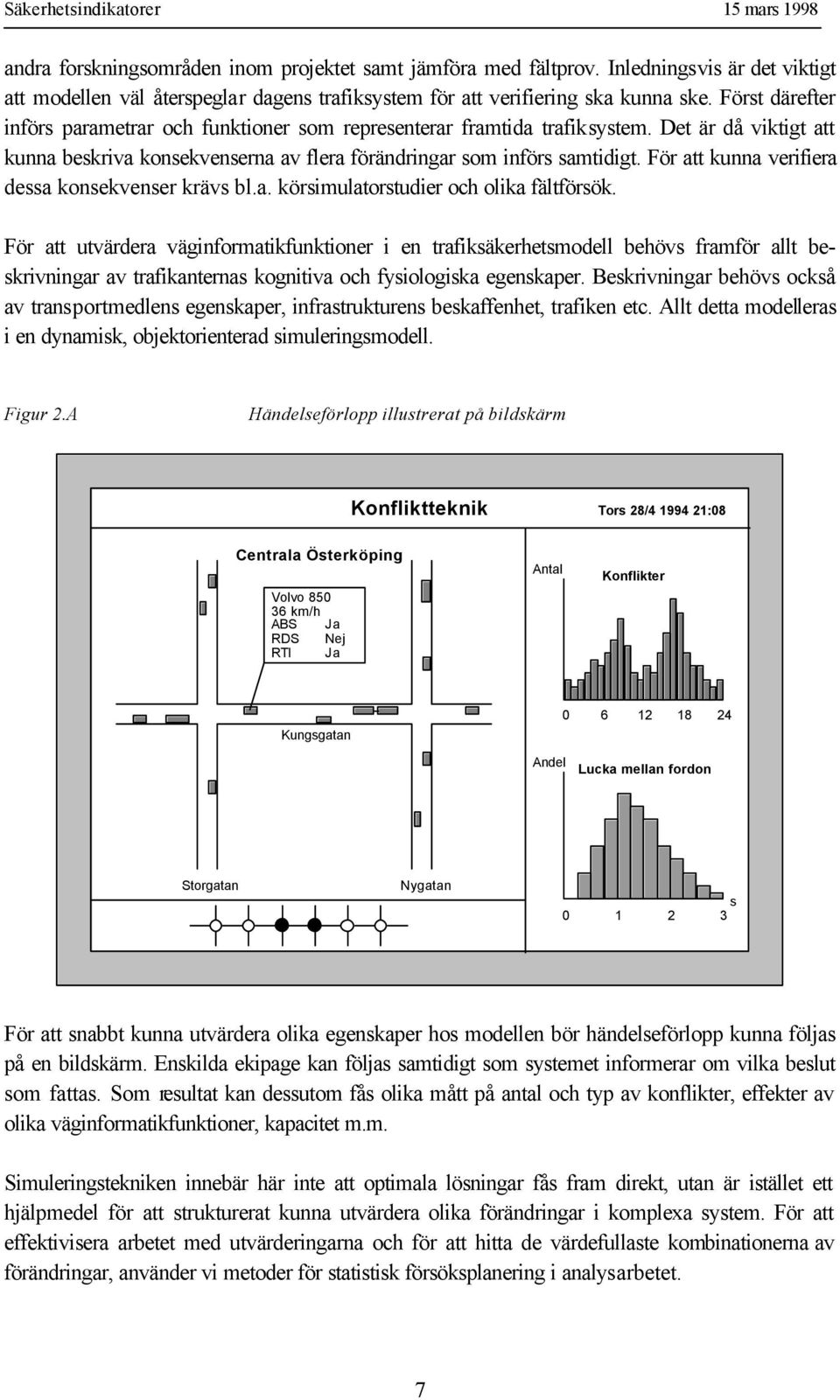 För att kunna verifiera dessa konsekvenser krävs bl.a. körsimulatorstudier och olika fältförsök.