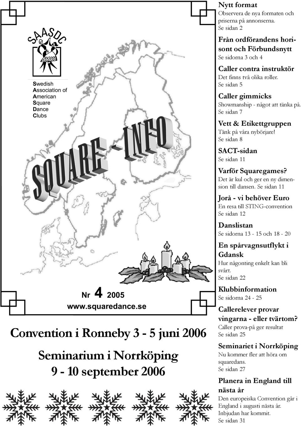 Se sidan 2 Från ordförandens horisont och Förbundsnytt Se sidorna 3 och 4 Caller contra instruktör Det finns två olika roller. Se sidan 5 Caller gimmicks Showmanship - något att tänka på.