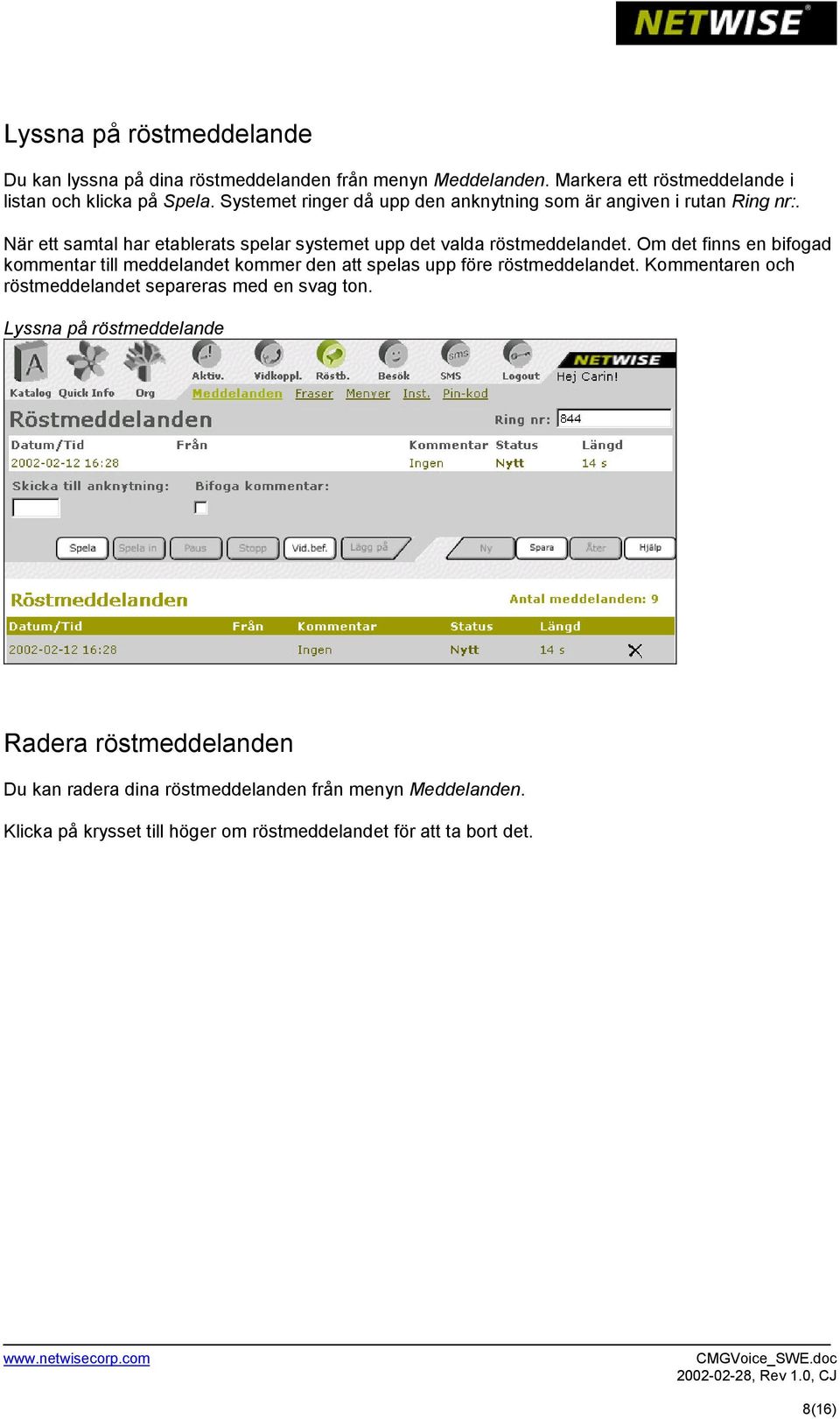 Om det finns en bifogad kommentar till meddelandet kommer den att spelas upp före röstmeddelandet. Kommentaren och röstmeddelandet separeras med en svag ton.