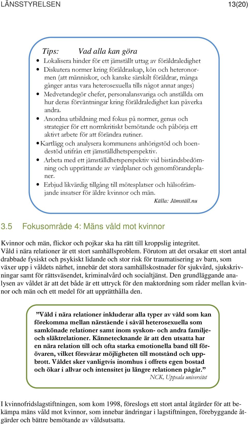 andra. Anordna utbildning med fokus på normer, genus och strategier för ett normkritiskt bemötande och påbörja ett aktivt arbete för att förändra rutiner.