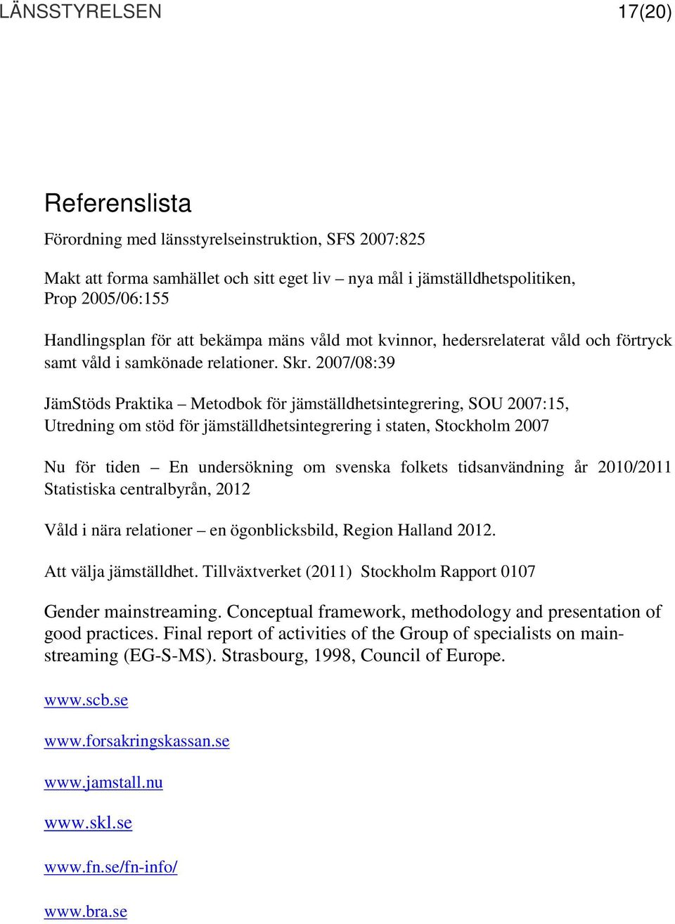 2007/08:39 JämStöds Praktika Metodbok för jämställdhetsintegrering, SOU 2007:15, Utredning om stöd för jämställdhetsintegrering i staten, Stockholm 2007 Nu för tiden En undersökning om svenska