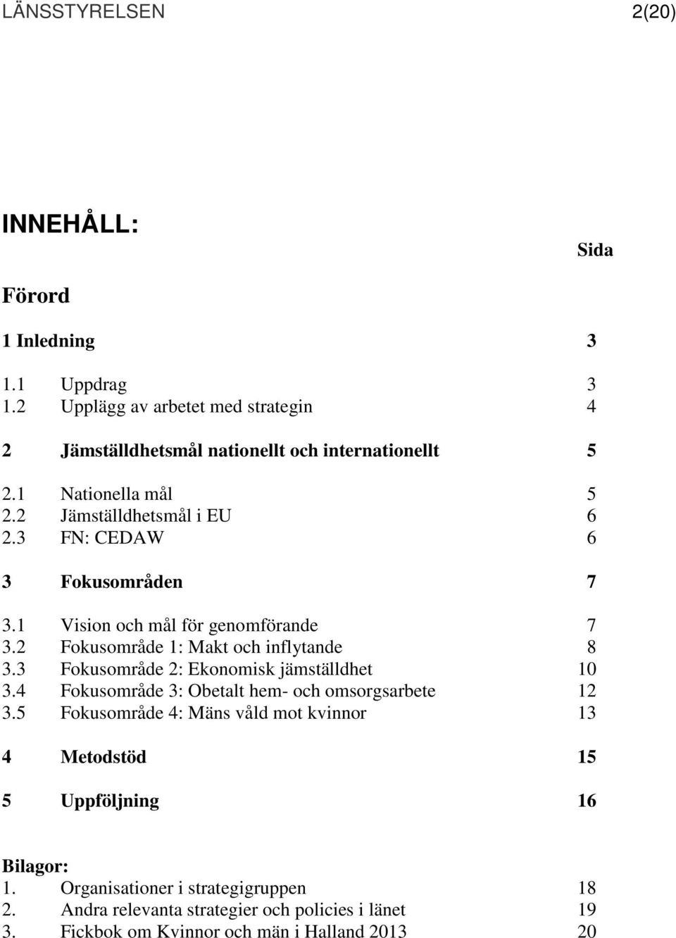 3 FN: CEDAW 6 3 Fokusområden 7 3.1 Vision och mål för genomförande 7 3.2 Fokusområde 1: Makt och inflytande 8 3.3 Fokusområde 2: Ekonomisk jämställdhet 10 3.