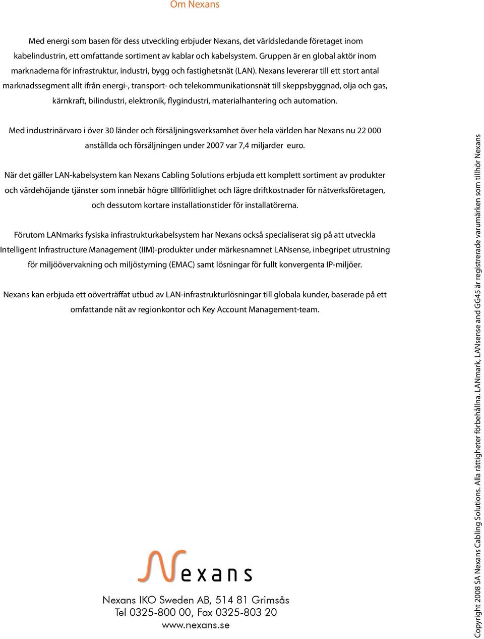 Nexans levererar till ett stort antal marknadssegment allt ifrån energi-, transport- och telekommunikationsnät till skeppsbyggnad, olja och gas, kärnkraft, bilindustri, elektronik, flygindustri,