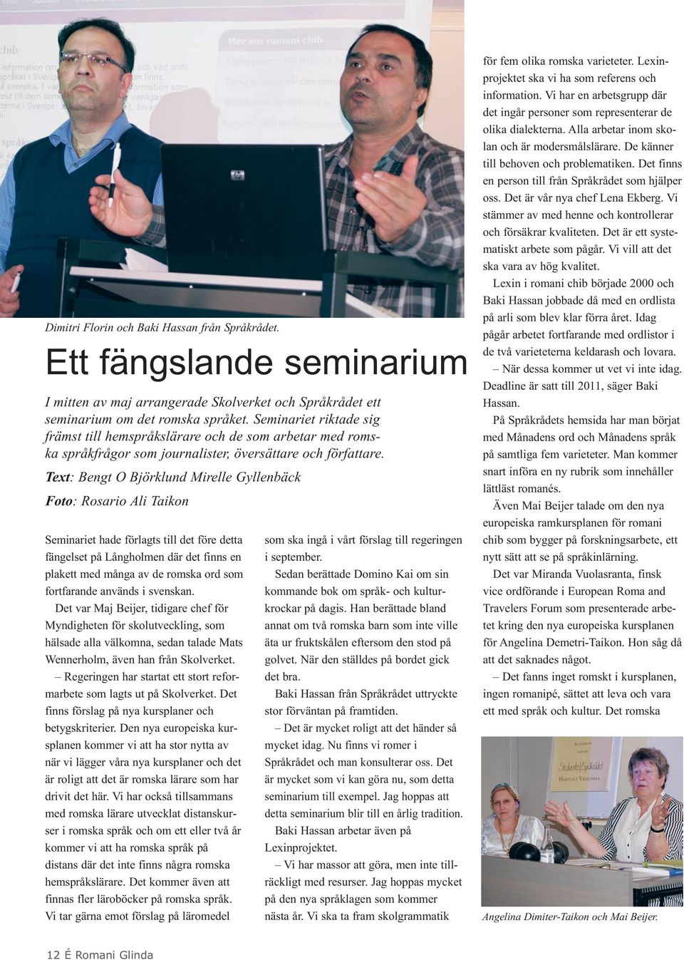 Text: Bengt O Björklund Mirelle Gyllenbäck Foto: Rosario Ali Taikon Seminariet hade förlagts till det före detta fängelset på Långholmen där det finns en plakett med många av de romska ord som