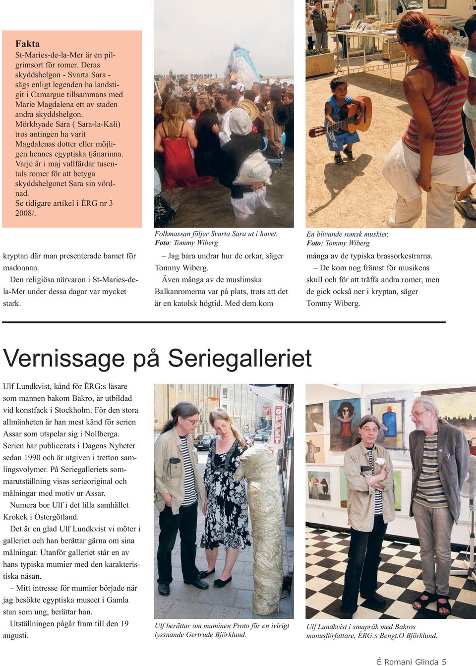 Mörkhyade Sara ( Sara-la-Kali) tros antingen ha varit Magdalenas dotter eller möjligen hennes egyptiska tjänarinna.