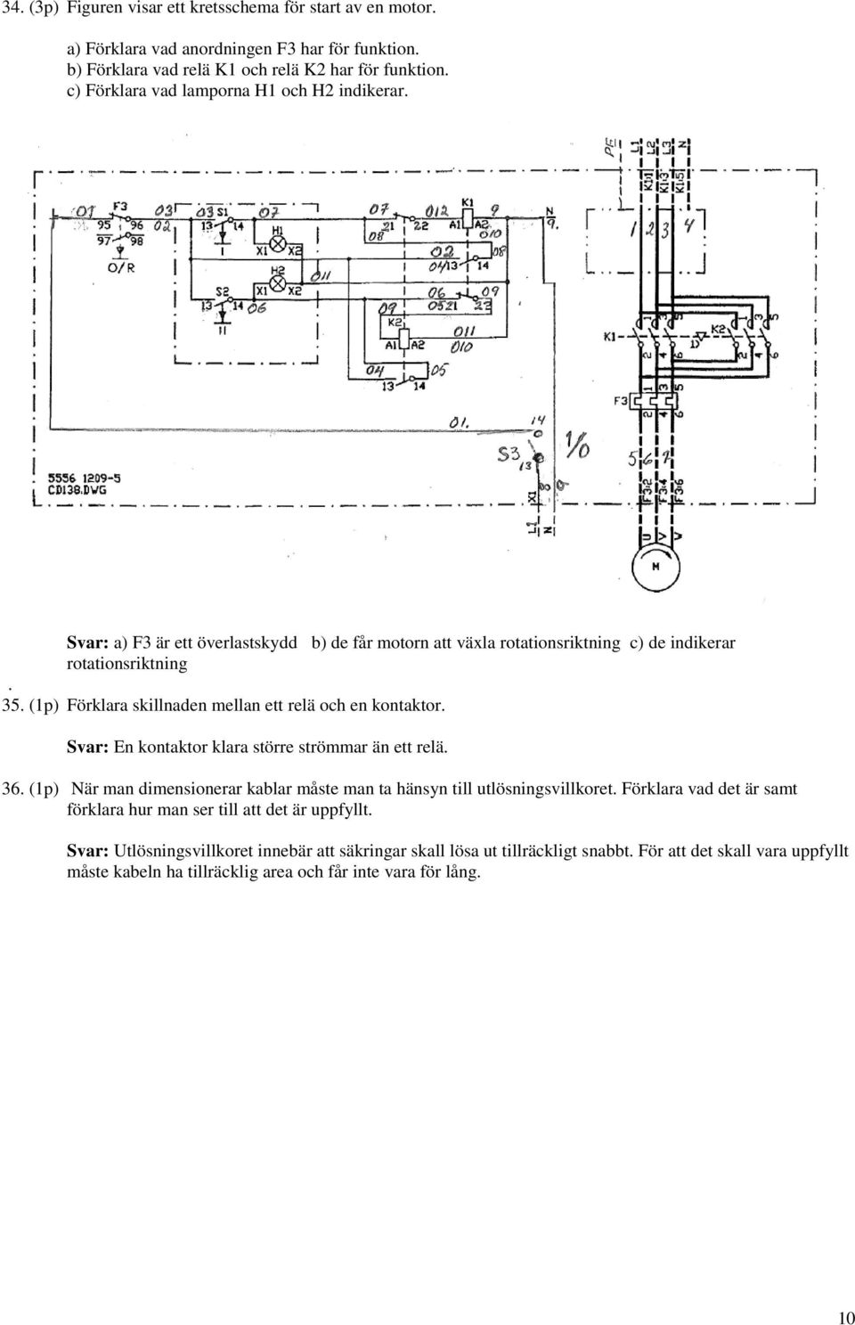 (1p) Förklara killnaden mellan ett relä och en kontaktor. En kontaktor klara törre trömmar än ett relä. 36. (1p) När man dimenionerar kablar måte man ta hänyn till utlöningvillkoret.