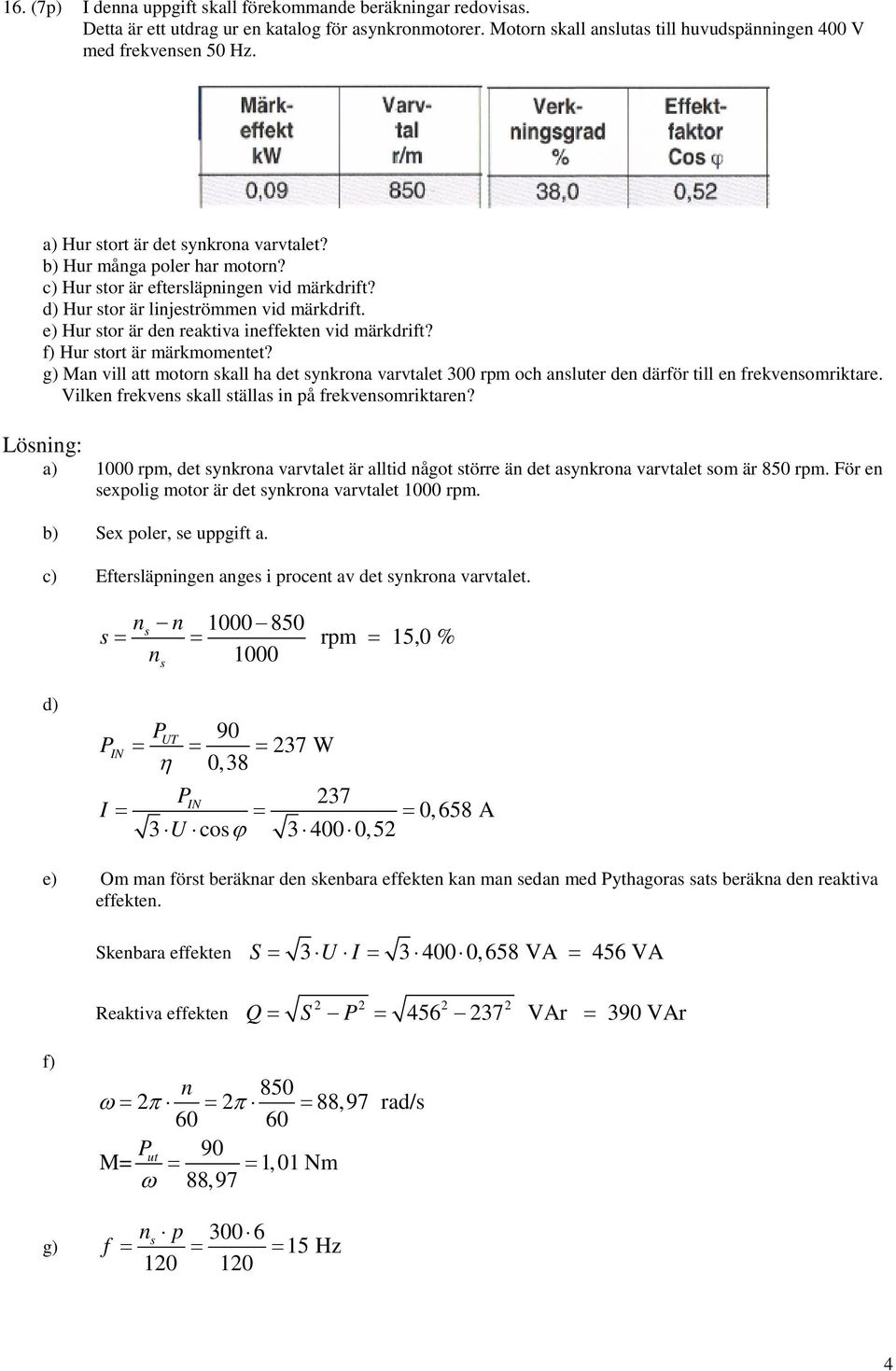 e) Hur tor är den reaktiva ineffekten vid märkdrift? f) Hur tort är märkmomentet? g) Man vill att motorn kall ha det ynkrona varvtalet 300 rpm och anluter den därför till en frekvenomriktare.