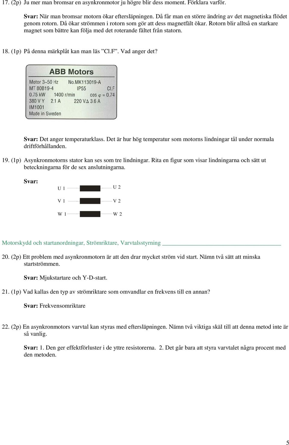 Vad anger det? Det anger temperaturkla. Det är hur hög temperatur om motorn lindningar tål under normala driftförhållanden. 19. (1p) Aynkronmotorn tator kan e om tre lindningar.