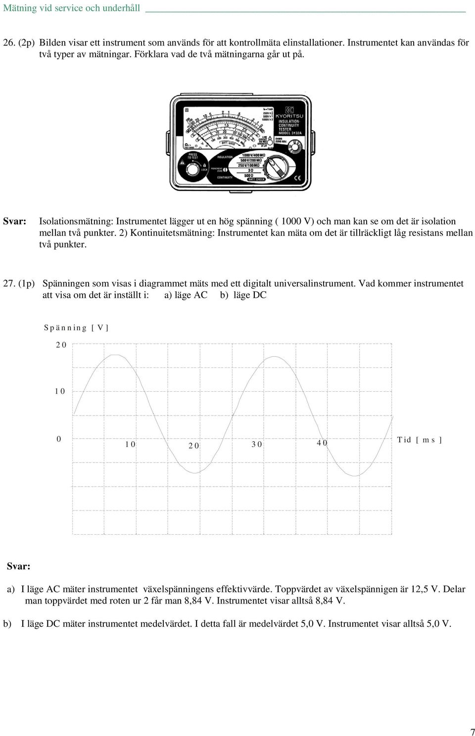 2) Kontinuitetmätning: Intrumentet kan mäta om det är tillräckligt låg reitan mellan två punkter. 27. (1p) Spänningen om via i diagrammet mät med ett digitalt univeralintrument.