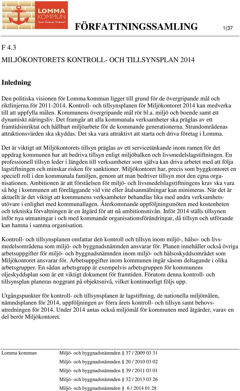 Det framgår att alla kommunala verksamheter ska präglas av ett framtidsinriktat och hållbart miljöarbete för de kommande generationerna. Strandområdenas attraktionsvärden ska skyddas.