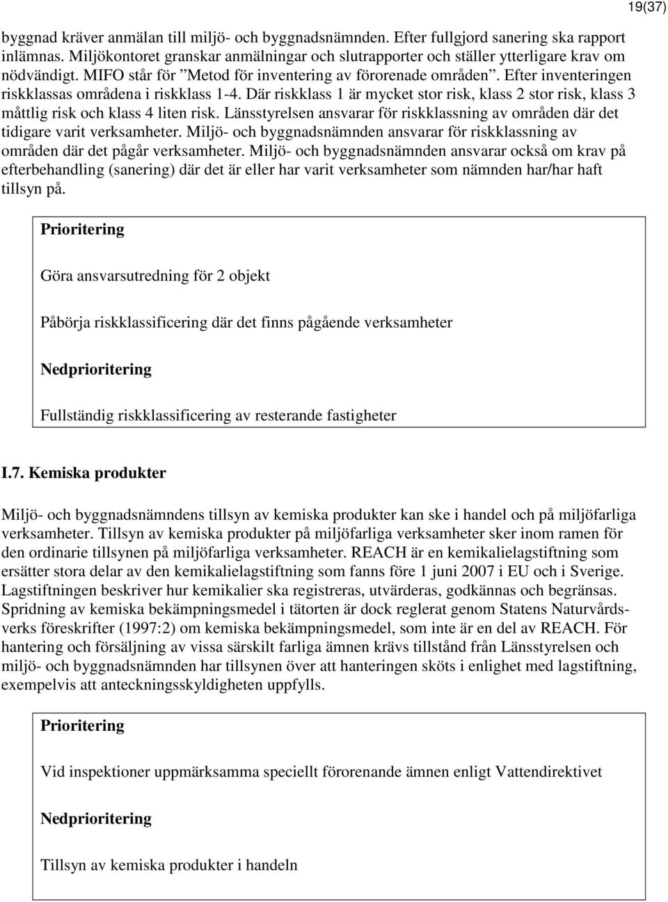 Där riskklass 1 är mycket stor risk, klass 2 stor risk, klass 3 måttlig risk och klass 4 liten risk. Länsstyrelsen ansvarar för riskklassning av områden där det tidigare varit verksamheter.