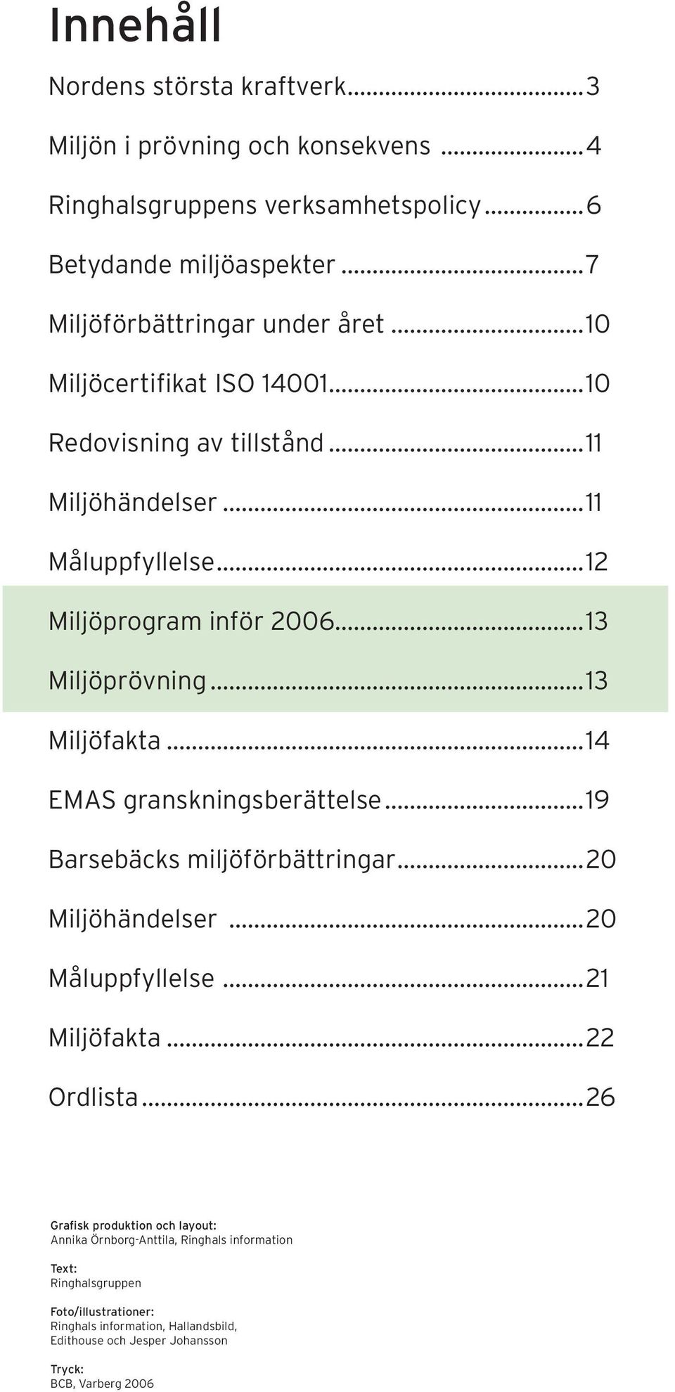 ..14 EMAS granskningsberättelse...19 Barsebäcks miljöförbättringar...20 Miljöhändelser...20 Måluppfyllelse...21 Miljöfakta...22 Ordlista.