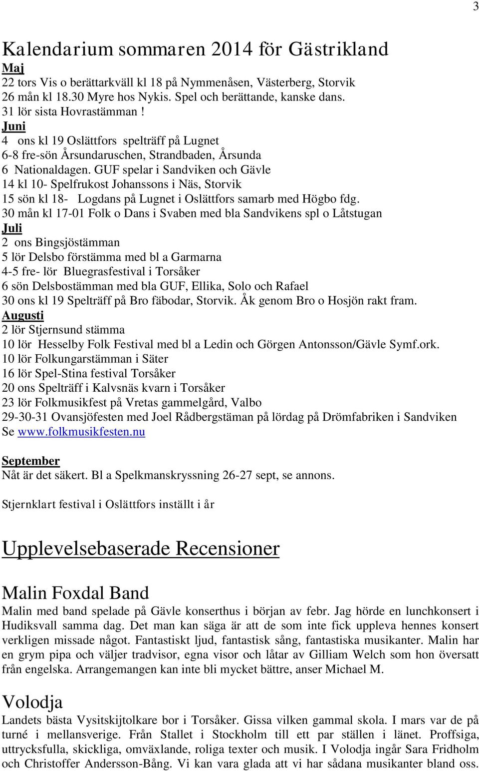 GUF spelar i Sandviken och Gävle 14 kl 10- Spelfrukost Johanssons i Näs, Storvik 15 sön kl 18- Logdans på Lugnet i Oslättfors samarb med Högbo fdg.