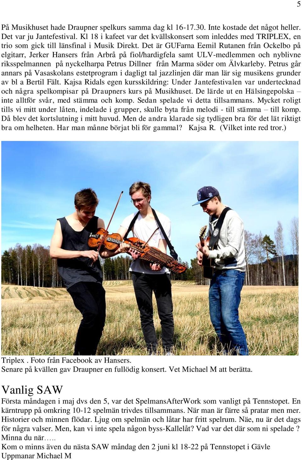 Det är GUFarna Eemil Rutanen från Ockelbo på elgitarr, Jerker Hansers från Arbrå på fiol/hardigfela samt ULV-medlemmen och nyblivne riksspelmannen på nyckelharpa Petrus Dillner från Marma söder om