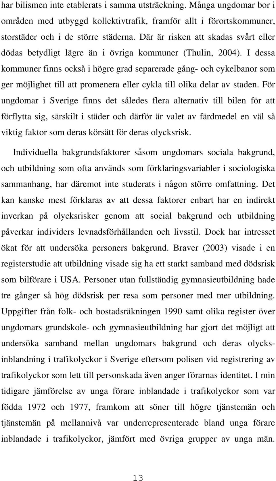 I dessa kommuner finns också i högre grad separerade gång- och cykelbanor som ger möjlighet till att promenera eller cykla till olika delar av staden.