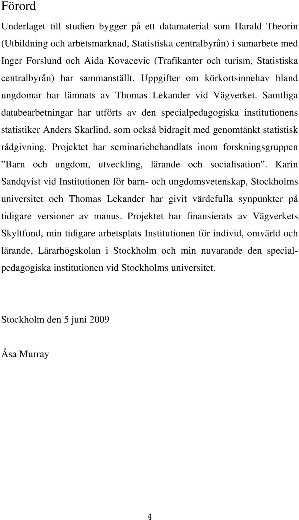 Samtliga databearbetningar har utförts av den specialpedagogiska institutionens statistiker Anders Skarlind, som också bidragit med genomtänkt statistisk rådgivning.