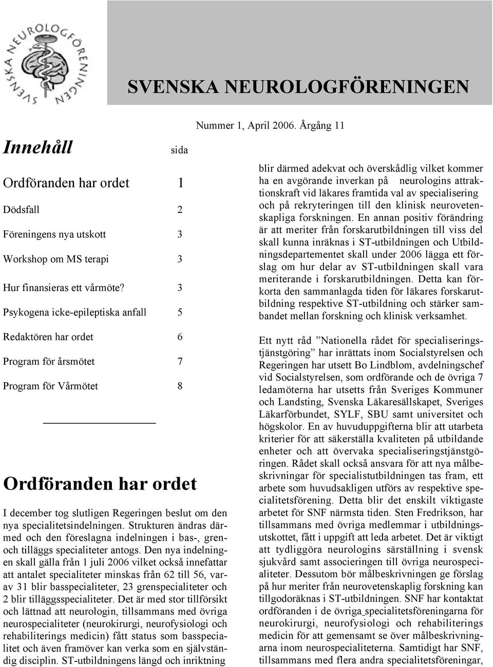 Årgång 11 blir därmed adekvat och överskådlig vilket kommer ha en avgörande inverkan på neurologins attraktionskraft vid läkares framtida val av specialisering och på rekryteringen till den klinisk