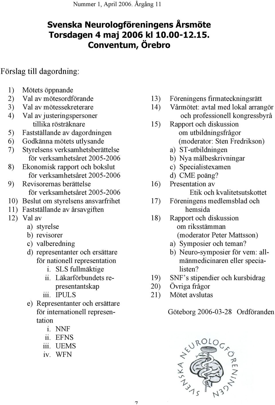 Godkänna mötets utlysande 7) Styrelsens verksamhetsberättelse för verksamhetsåret 2005-2006 8) Ekonomisk rapport och bokslut för verksamhetsåret 2005-2006 9) Revisorernas berättelse för