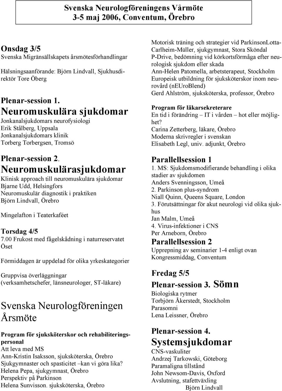 Neuromuskulärasjukdomar Klinisk approach till neuromuskulära sjukdomar Bjarne Udd, Helsingfors Neuromuskulär diagnostik i praktiken Björn Lindvall, Örebro Mingelafton i Teaterkaféet Torsdag 4/5 7.