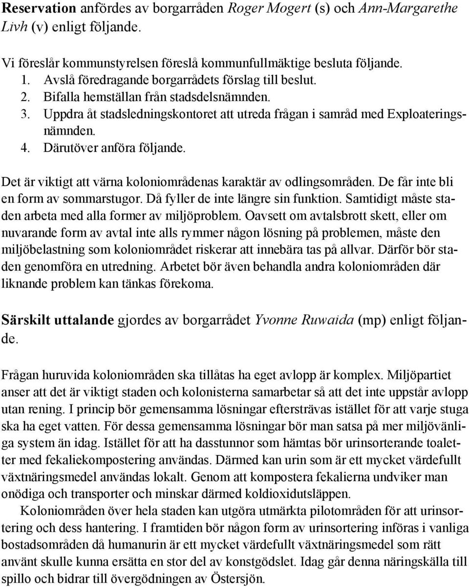 Därutöver anföra följande. Det är viktigt att värna koloniområdenas karaktär av odlingsområden. De får inte bli en form av sommarstugor. Då fyller de inte längre sin funktion.