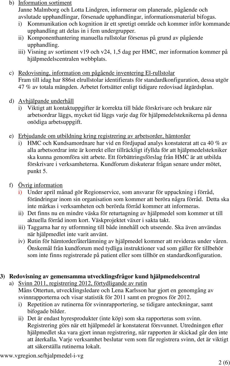 ii) Komponenthantering manuella rullstolar försenas på grund av pågående upphandling. iii) Visning av sortiment v19 och v24, 1,5 dag per HMC, mer information kommer på hjälpmedelscentralen webbplats.