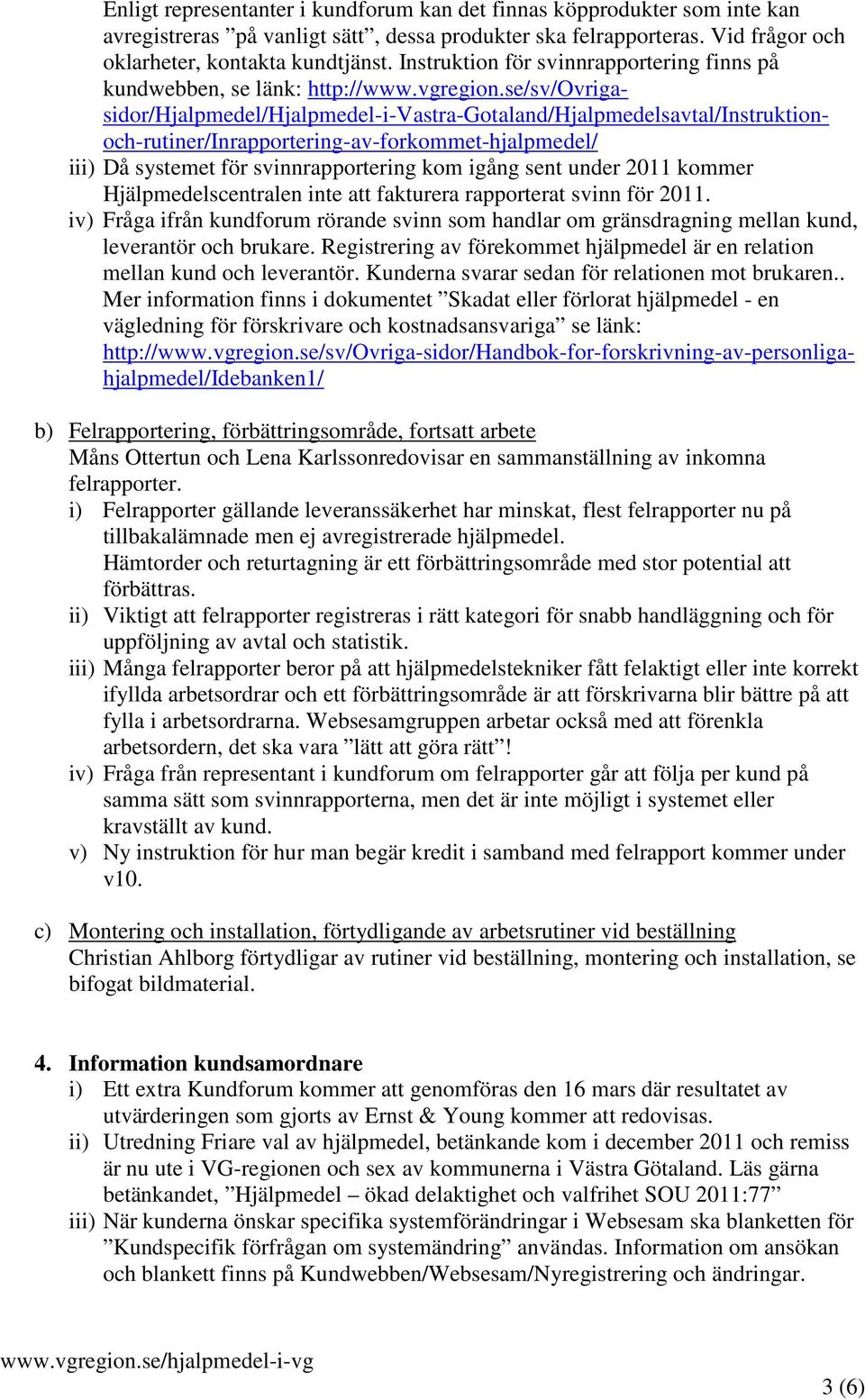 se/sv/ovrigasidor/hjalpmedel/hjalpmedel-i-vastra-gotaland/hjalpmedelsavtal/instruktionoch-rutiner/inrapportering-av-forkommet-hjalpmedel/ iii) Då systemet för svinnrapportering kom igång sent under