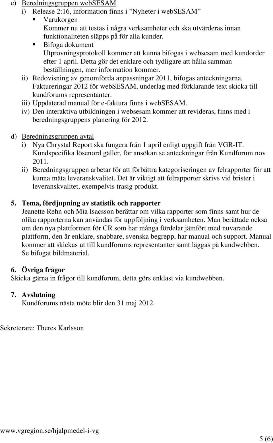 Detta gör det enklare och tydligare att hålla samman beställningen, mer information kommer. ii) Redovisning av genomförda anpassningar 2011, bifogas anteckningarna.