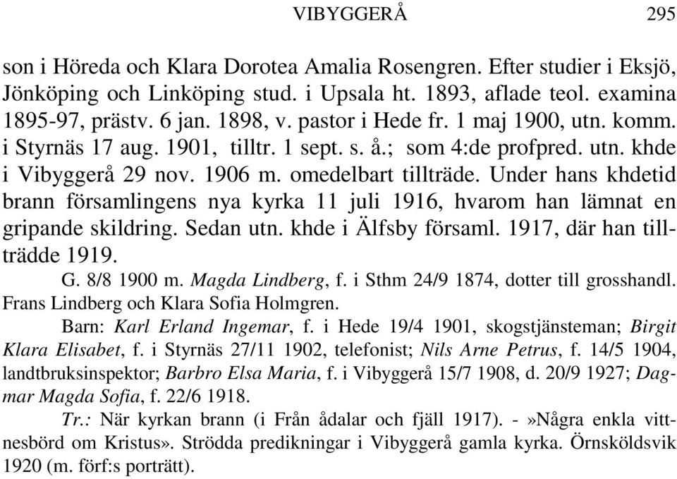 Under hans khdetid brann församlingens nya kyrka 11 juli 1916, hvarom han lämnat en gripande skildring. Sedan utn. khde i Älfsby församl. 1917, där han tillträdde 1919. G. 8/8 1900 m.