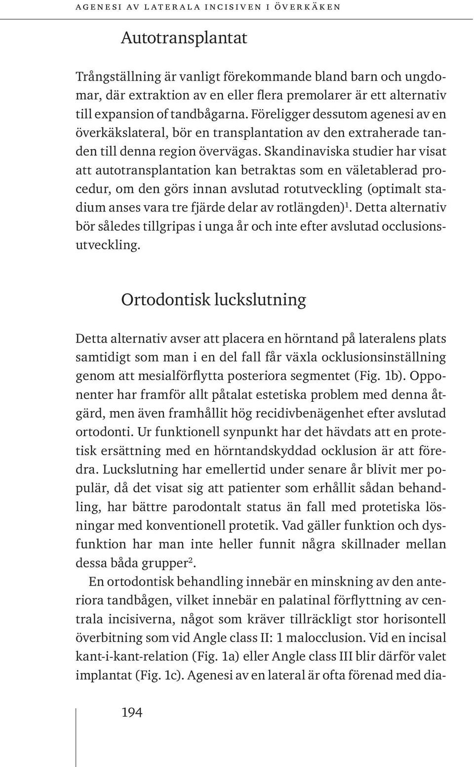 Skandinaviska studier har visat att autotransplantation kan betraktas som en väletablerad procedur, om den görs innan avslutad rotutveckling (optimalt stadium anses vara tre fjärde delar av