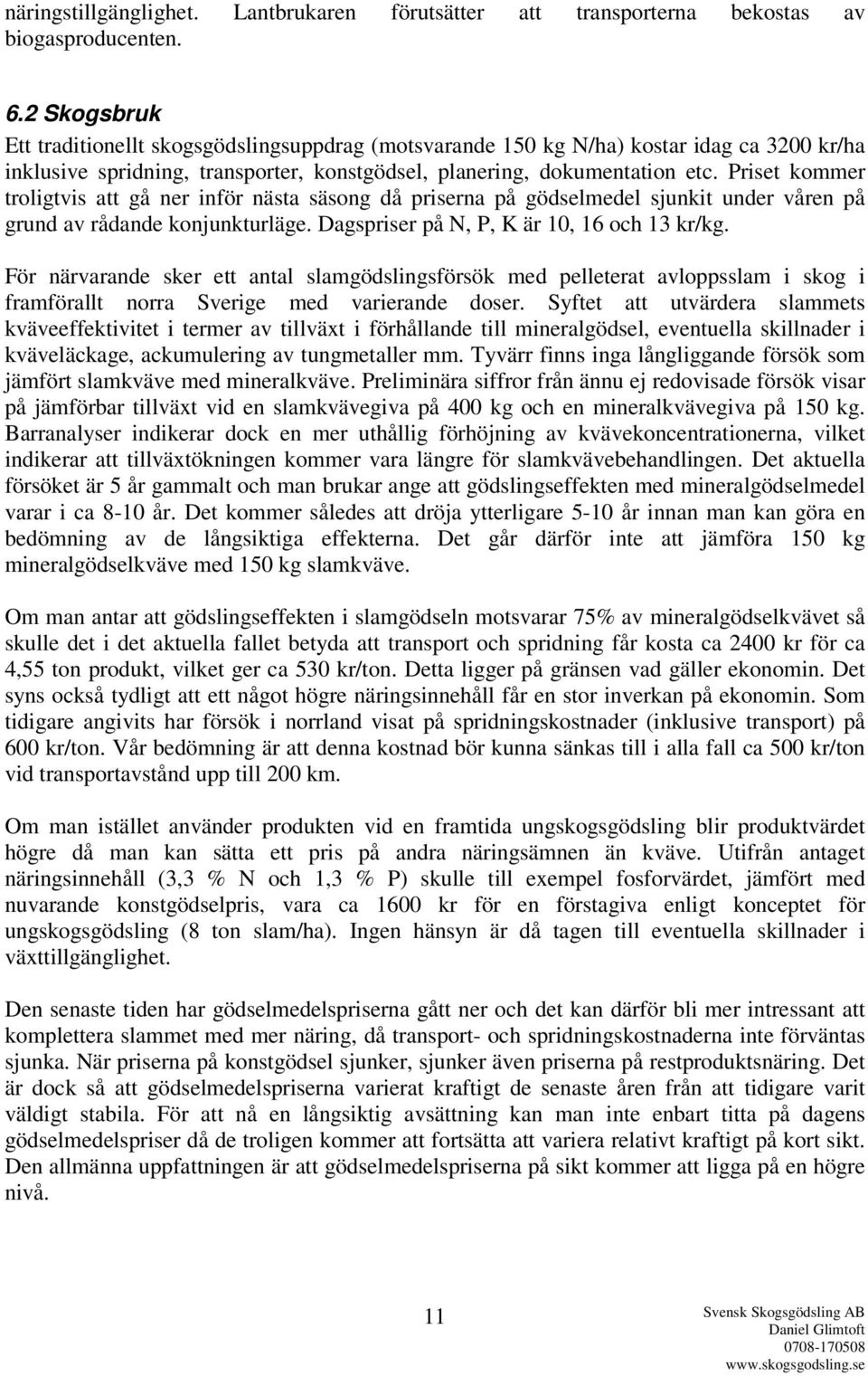 Priset kommer troligtvis att gå ner inför nästa säsong då priserna på gödselmedel sjunkit under våren på grund av rådande konjunkturläge. Dagspriser på N, P, K är 10, 16 och 13 kr/kg.