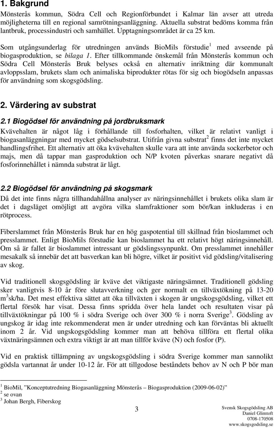 Som utgångsunderlag för utredningen används BioMils förstudie 1 med avseende på biogasproduktion, se bilaga 1.