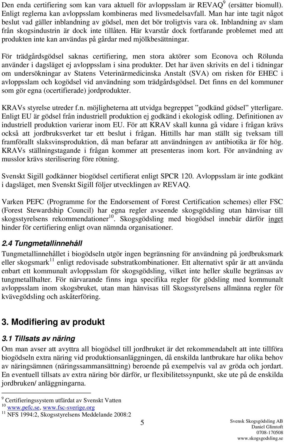 Här kvarstår dock fortfarande problemet med att produkten inte kan användas på gårdar med mjölkbesättningar.