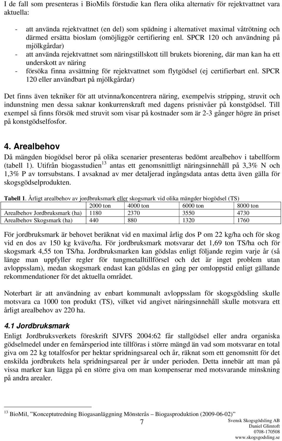 SPCR 120 och användning på mjölkgårdar) - att använda rejektvattnet som näringstillskott till brukets biorening, där man kan ha ett underskott av näring - försöka finna avsättning för rejektvattnet