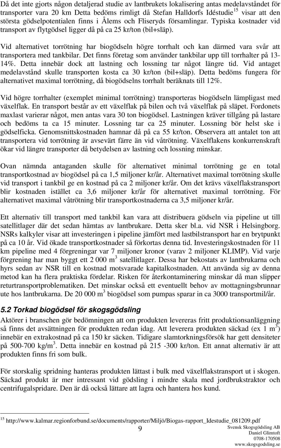 Vid alternativet torrötning har biogödseln högre torrhalt och kan därmed vara svår att transportera med tankbilar. Det finns företag som använder tankbilar upp till torrhalter på 13-14%.